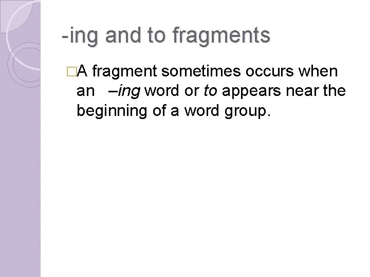 -ing and to fragments �A fragment sometimes occurs when an –ing word or to