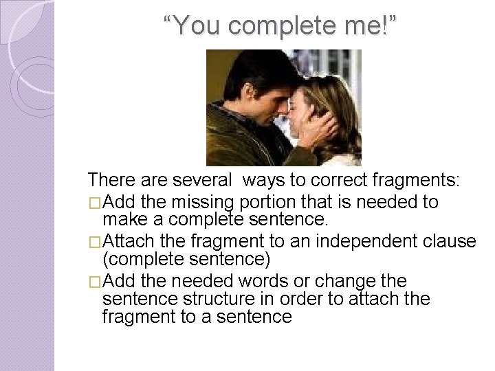 “You complete me!” There are several ways to correct fragments: �Add the missing portion