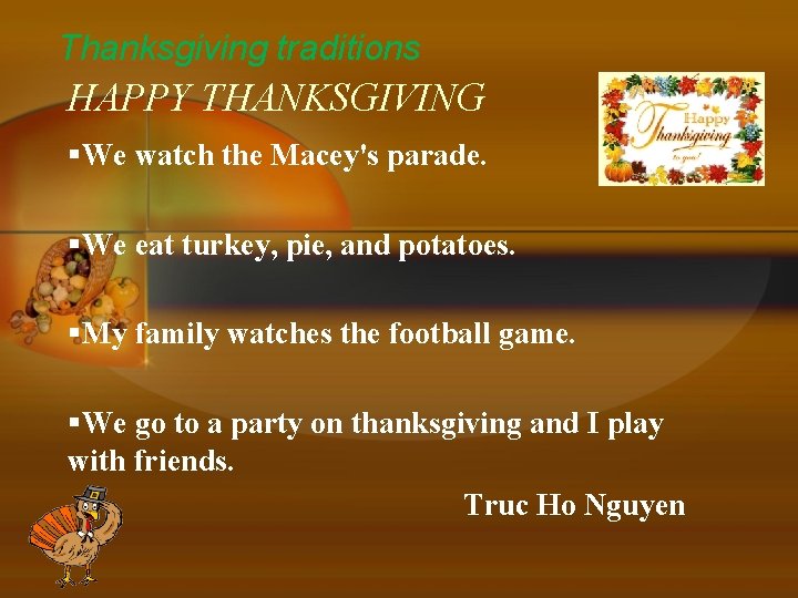 Thanksgiving traditions HAPPY THANKSGIVING §We watch the Macey's parade. §We eat turkey, pie, and