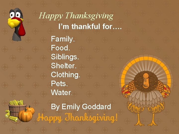 Happy Thanksgiving I’m thankful for…. Family. Food. Siblings. Shelter. Clothing. Pets. Water. By Emily