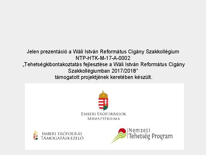 Jelen prezentáció a Wáli István Református Cigány Szakkollégium NTP-HTK-M-17 -A-0002 „Tehetségkibontakoztatás fejlesztése a Wáli