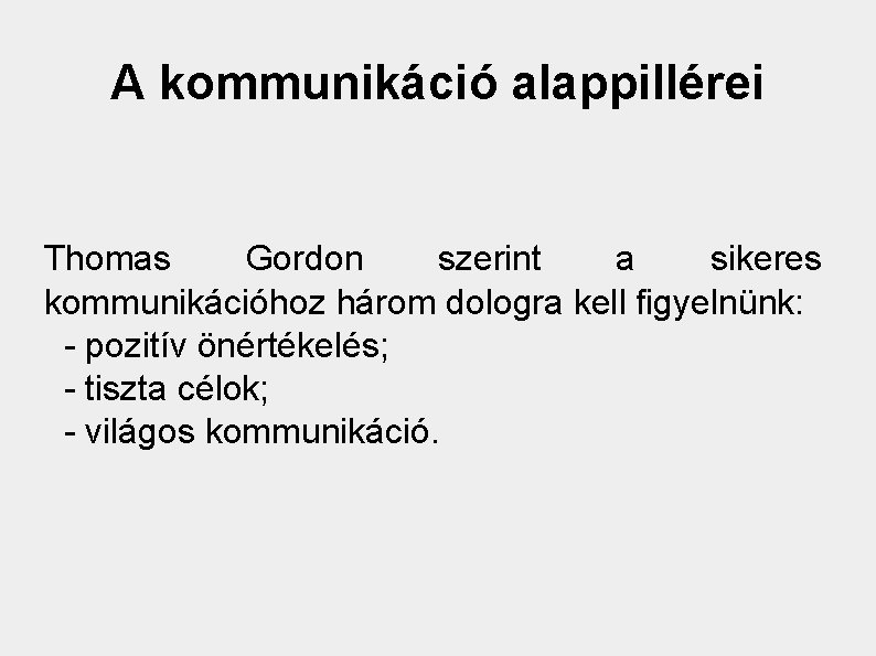 A kommunikáció alappillérei Thomas Gordon szerint a sikeres kommunikációhoz három dologra kell figyelnünk: -
