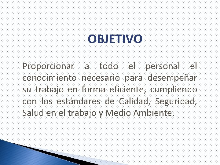 OBJETIVO Proporcionar a todo el personal el conocimiento necesario para desempeñar su trabajo en