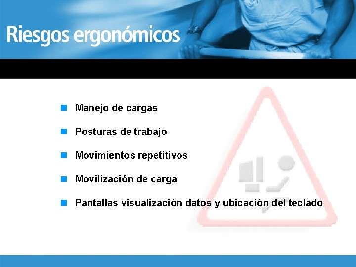 n Manejo de cargas n Posturas de trabajo n Movimientos repetitivos n Movilización de