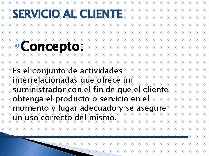 SERVICIO AL CLIENTE Concepto: Es el conjunto de actividades interrelacionadas que ofrece un suministrador