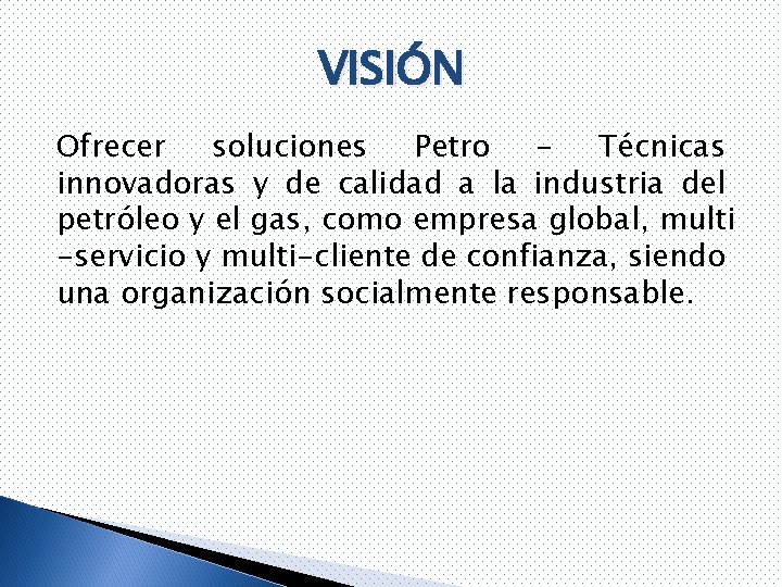 VISIÓN Ofrecer soluciones Petro – Técnicas innovadoras y de calidad a la industria del