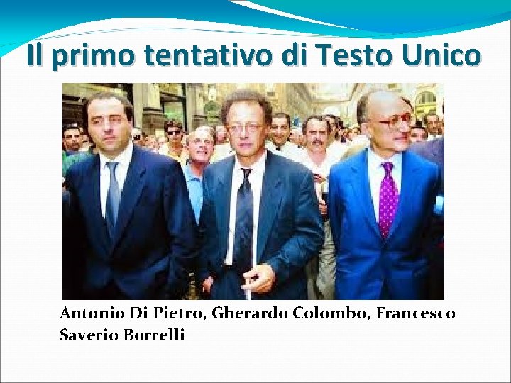 Il primo tentativo di Testo Unico Antonio Di Pietro, Gherardo Colombo, Francesco Saverio Borrelli Il primo tentativo di Testo Unico Antonio Di Pietro, Gherardo Colombo, Francesco Saverio Borrelli