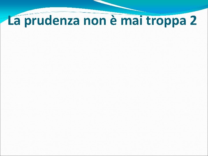 La prudenza non è mai troppa 2 La prudenza non è mai troppa 2