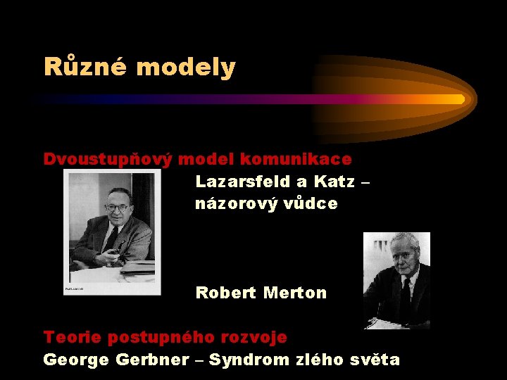 Různé modely Dvoustupňový model komunikace Lazarsfeld a Katz – názorový vůdce Robert Merton Teorie