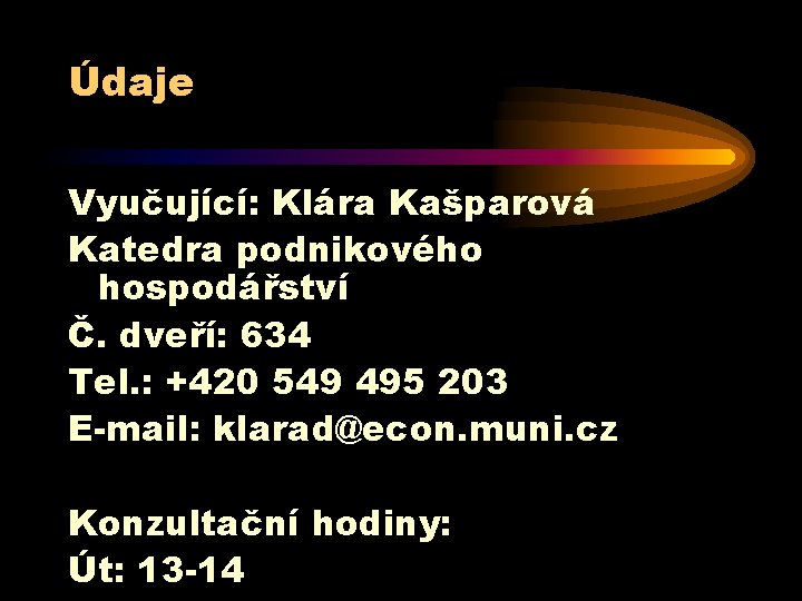 Údaje Vyučující: Klára Kašparová Katedra podnikového hospodářství Č. dveří: 634 Tel. : +420 549