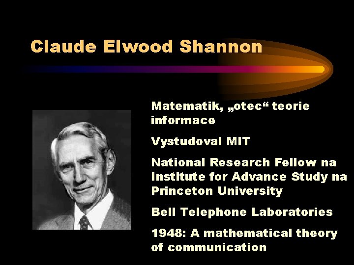 Claude Elwood Shannon Matematik, „otec“ teorie informace Vystudoval MIT National Research Fellow na Institute