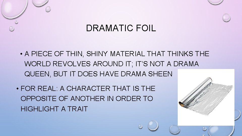 DRAMATIC FOIL • A PIECE OF THIN, SHINY MATERIAL THAT THINKS THE WORLD REVOLVES