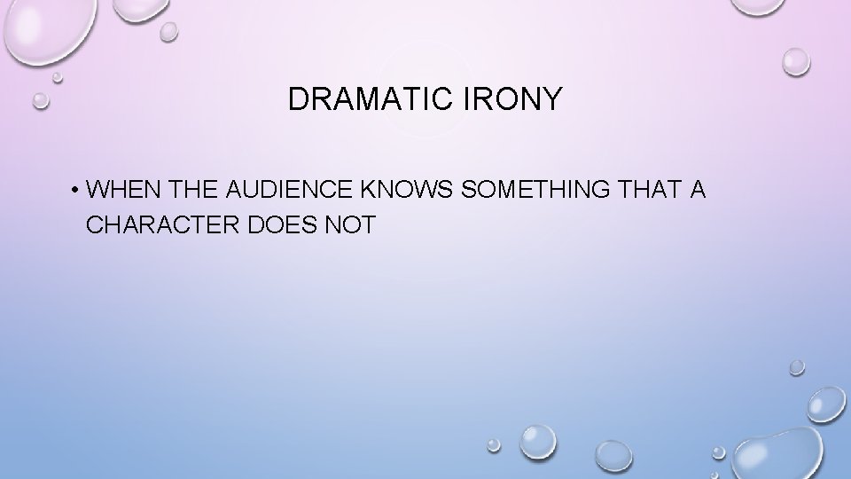 DRAMATIC IRONY • WHEN THE AUDIENCE KNOWS SOMETHING THAT A CHARACTER DOES NOT 