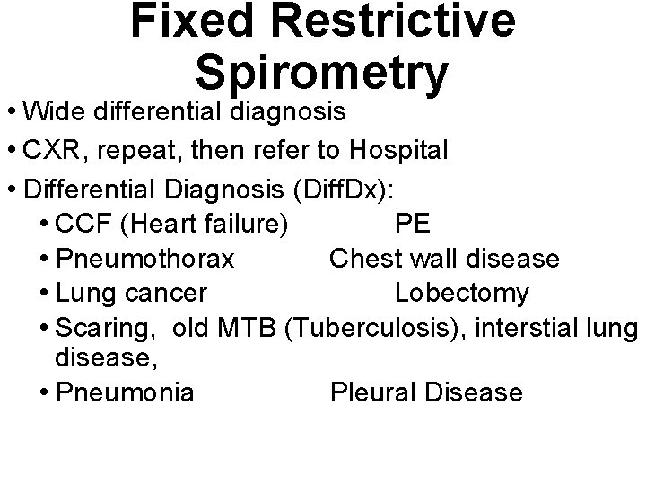 Fixed Restrictive Spirometry • Wide differential diagnosis • CXR, repeat, then refer to Hospital