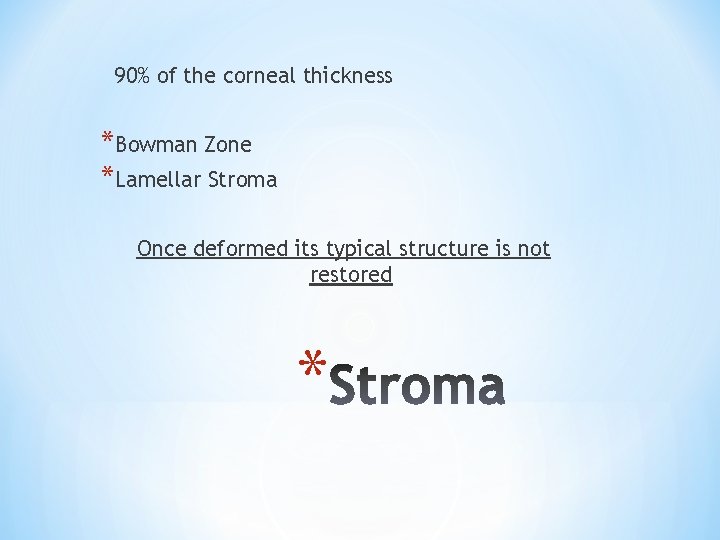 90% of the corneal thickness *Bowman Zone *Lamellar Stroma Once deformed its typical structure
