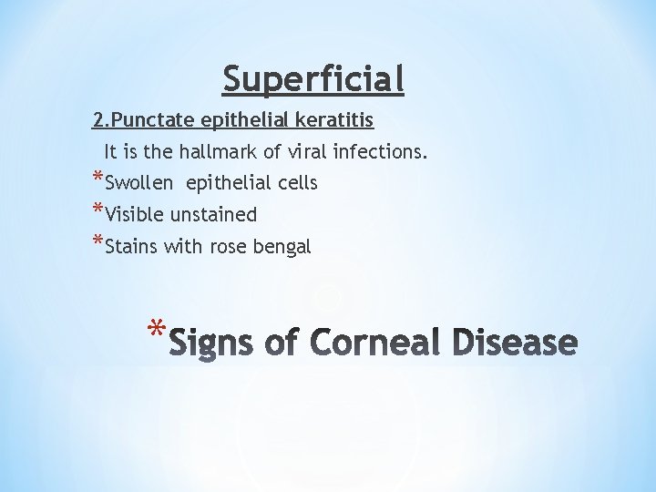 Superficial 2. Punctate epithelial keratitis It is the hallmark of viral infections. *Swollen epithelial
