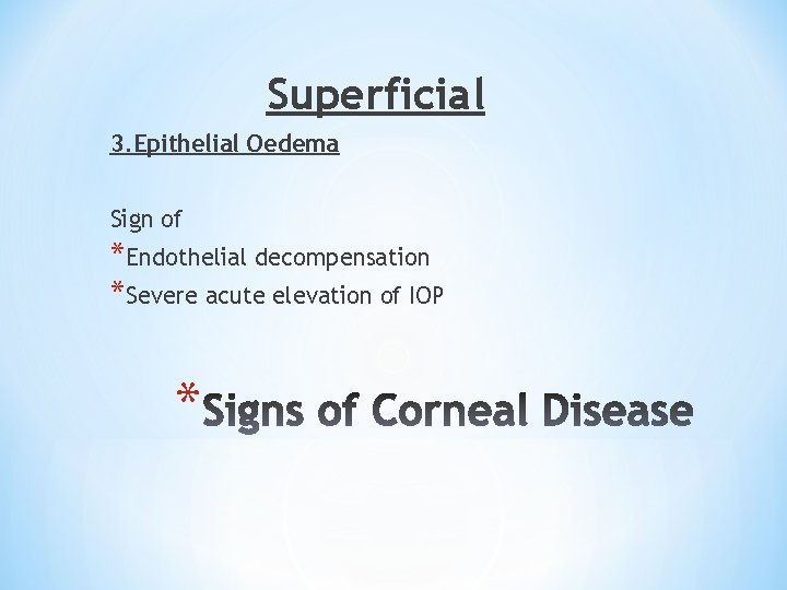 Superficial 3. Epithelial Oedema Sign of *Endothelial decompensation *Severe acute elevation of IOP *