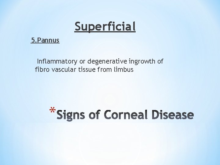 Superficial 5. Pannus Inflammatory or degenerative ingrowth of fibro vascular tissue from limbus *