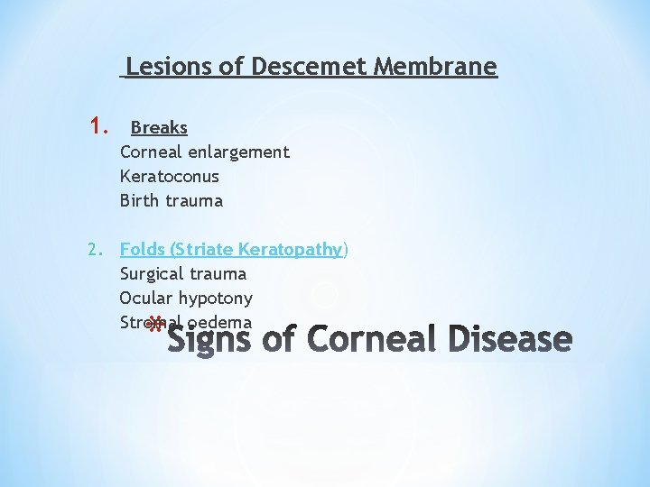 Lesions of Descemet Membrane 1. Breaks Corneal enlargement Keratoconus Birth trauma 2. Folds (Striate