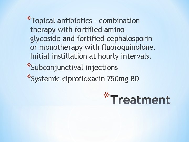 *Topical antibiotics – combination therapy with fortified amino glycoside and fortified cephalosporin or monotherapy