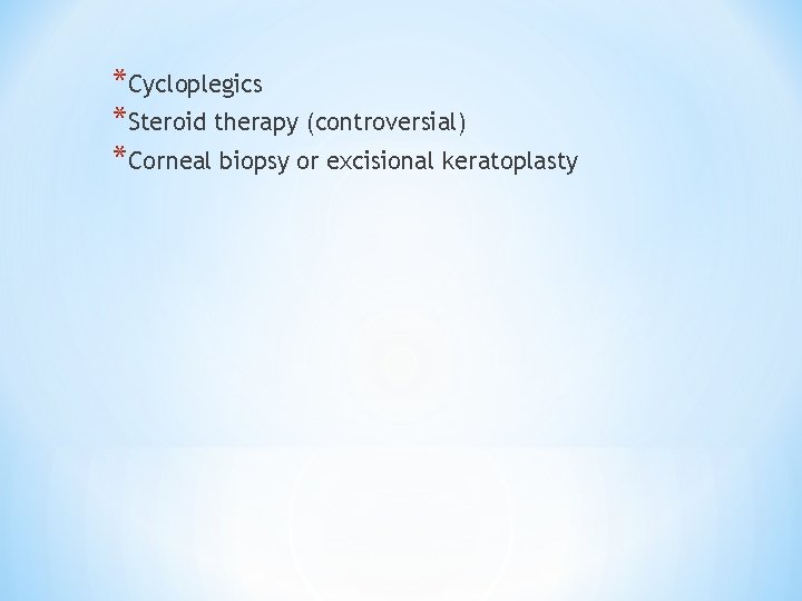 *Cycloplegics *Steroid therapy (controversial) *Corneal biopsy or excisional keratoplasty 