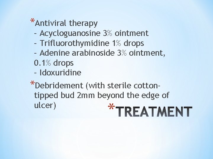 *Antiviral therapy – Acycloguanosine 3% ointment – Trifluorothymidine 1% drops – Adenine arabinoside 3%