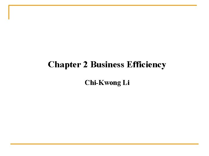 Chapter 2 Business Efficiency Chi-Kwong Li 