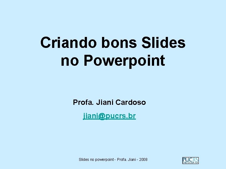 Criando bons Slides no Powerpoint Profa. Jiani Cardoso jiani@pucrs. br Slides no powerpoint -