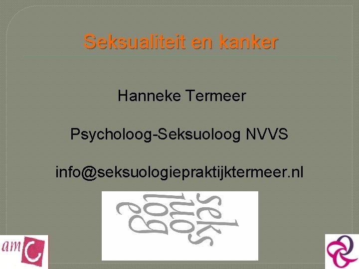 Seksualiteit en kanker Hanneke Termeer Psycholoog-Seksuoloog NVVS info@seksuologiepraktijktermeer. nl 