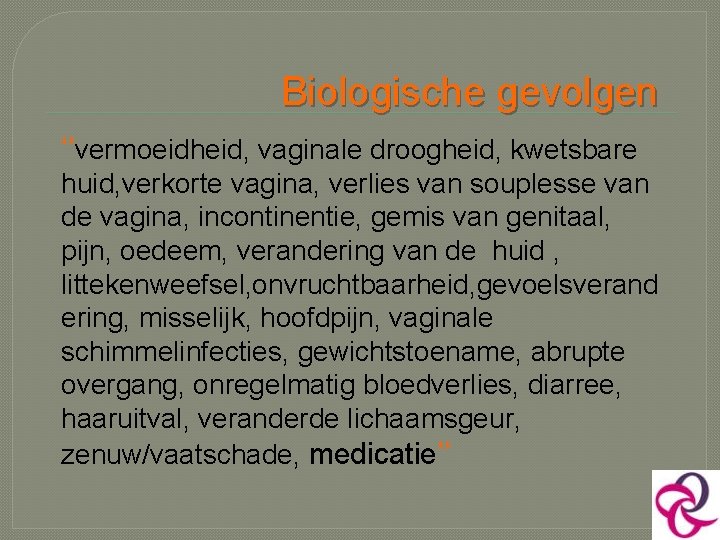 Biologische gevolgen ‘’vermoeidheid, vaginale droogheid, kwetsbare huid, verkorte vagina, verlies van souplesse van de