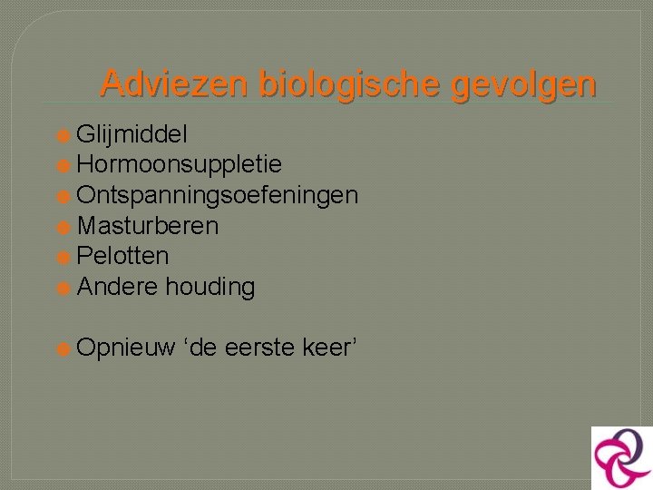 Adviezen biologische gevolgen Glijmiddel Hormoonsuppletie Ontspanningsoefeningen Masturberen Pelotten Andere houding Opnieuw ‘de eerste keer’