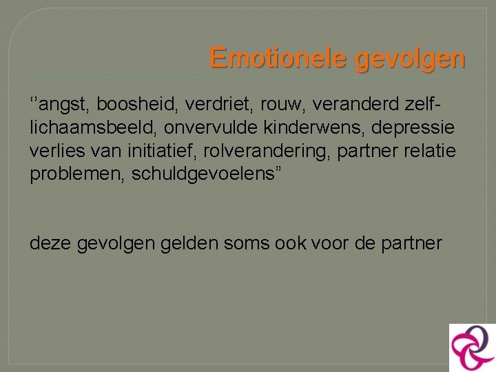 Emotionele gevolgen ‘’angst, boosheid, verdriet, rouw, veranderd zelflichaamsbeeld, onvervulde kinderwens, depressie verlies van initiatief,