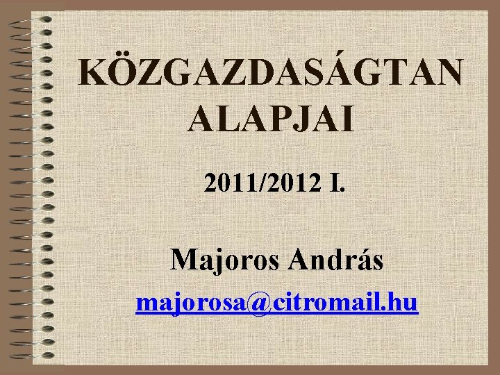 KÖZGAZDASÁGTAN ALAPJAI 2011/2012 I. Majoros András majorosa@citromail. hu 