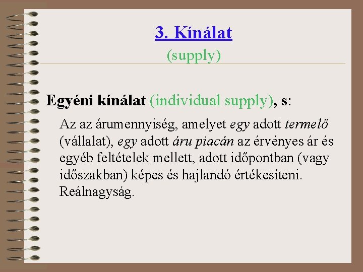 3. Kínálat (supply) Egyéni kínálat (individual supply), s: Az az árumennyiség, amelyet egy adott