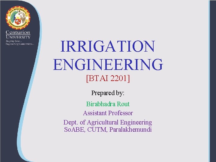 IRRIGATION ENGINEERING [BTAI 2201] Prepared by: Birabhadra Rout Assistant Professor Dept. of Agricultural Engineering