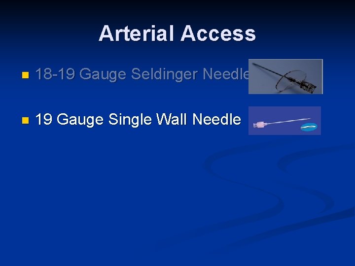 Arterial Access n 18 -19 Gauge Seldinger Needle n 19 Gauge Single Wall Needle