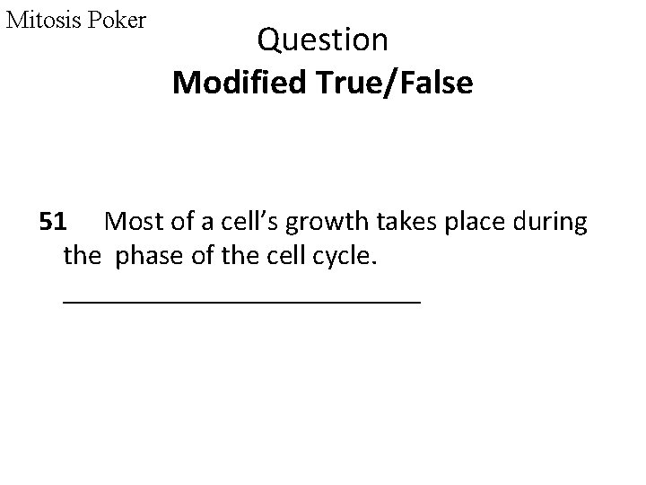 Mitosis Poker Question Modified True/False 51 Most of a cell’s growth takes place during