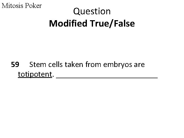 Mitosis Poker Question Modified True/False 59 Stem cells taken from embryos are totipotent. _____________