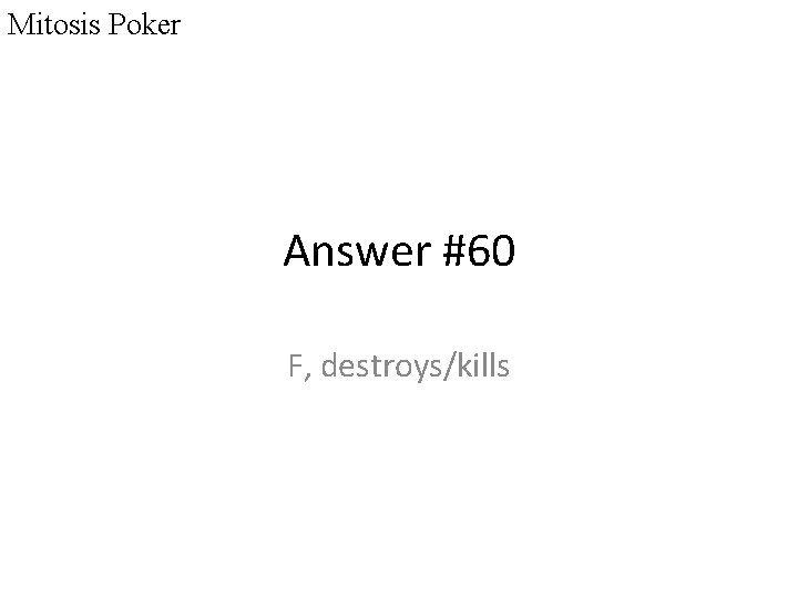 Mitosis Poker Answer #60 F, destroys/kills 