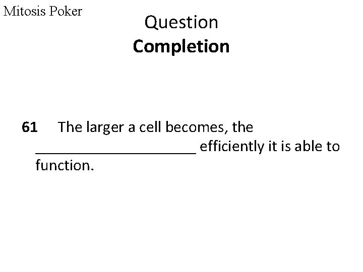 Mitosis Poker Question Completion 61 The larger a cell becomes, the __________ efficiently it