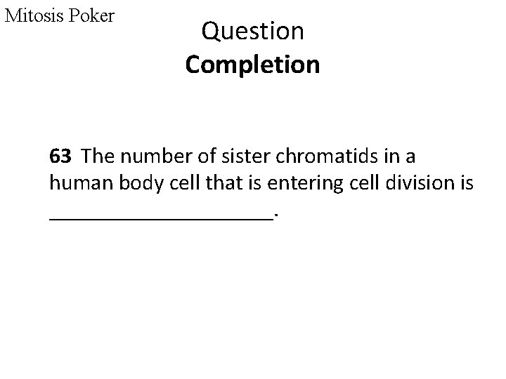 Mitosis Poker Question Completion 63 The number of sister chromatids in a human body