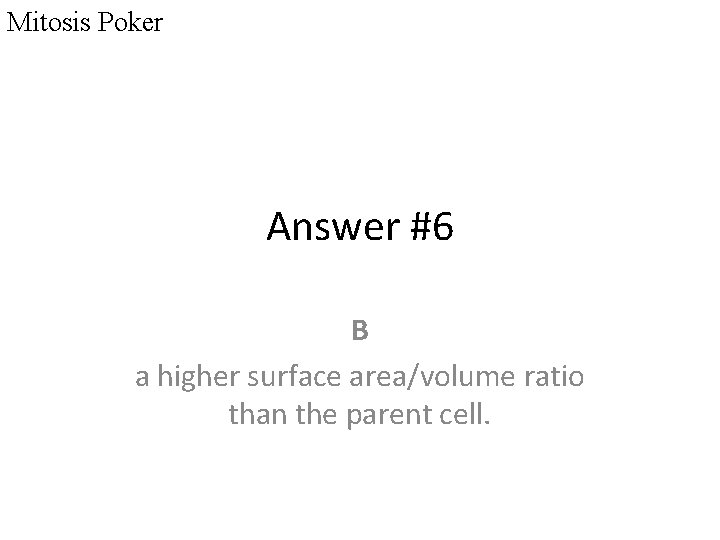 Mitosis Poker Answer #6 B a higher surface area/volume ratio than the parent cell.