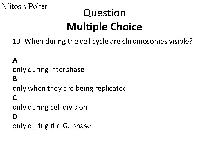 Mitosis Poker Question Multiple Choice 13 When during the cell cycle are chromosomes visible?