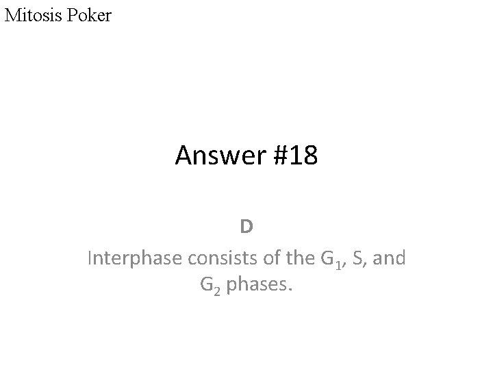 Mitosis Poker Answer #18 D Interphase consists of the G 1, S, and G