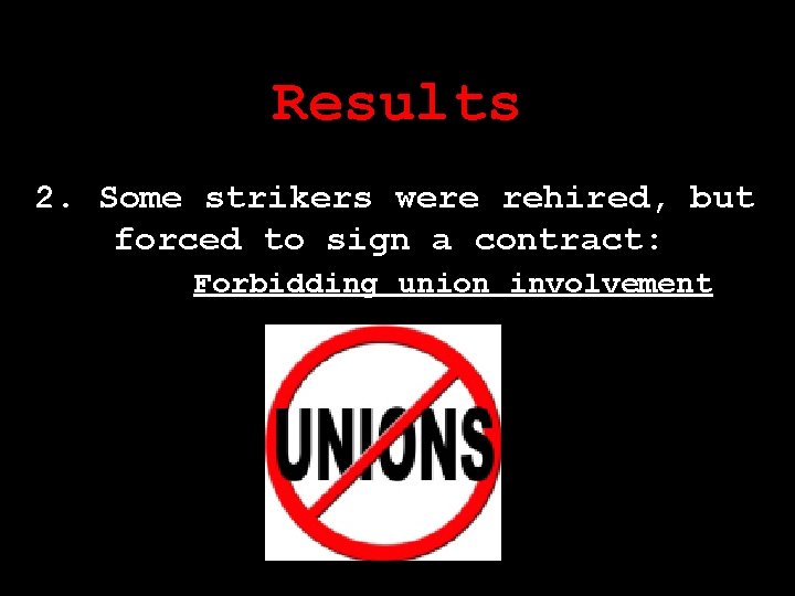 Results 2. Some strikers were rehired, but forced to sign a contract: Forbidding union