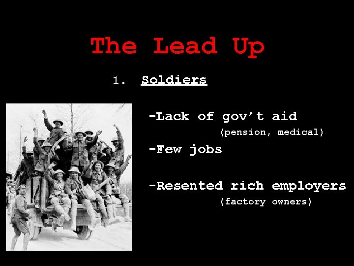 The Lead Up 1. Soldiers -Lack of gov’t aid (pension, medical) -Few jobs -Resented