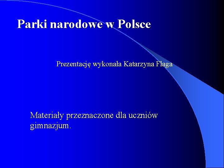 Parki narodowe w Polsce Prezentację wykonała Katarzyna Flaga Materiały przeznaczone dla uczniów gimnazjum. 