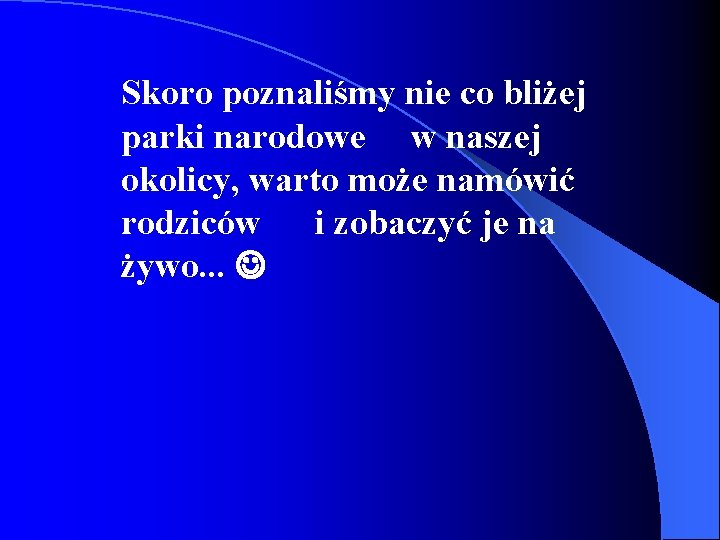 Skoro poznaliśmy nie co bliżej parki narodowe w naszej okolicy, warto może namówić rodziców