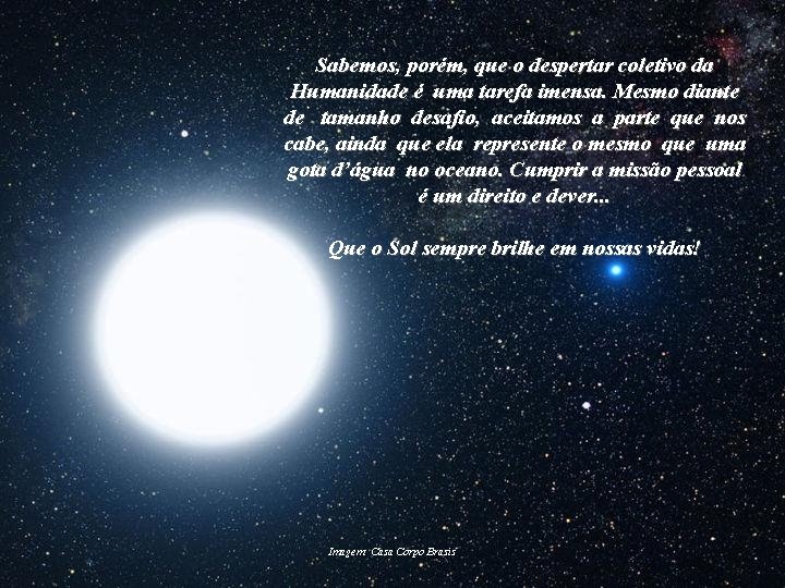 Sabemos, porém, que o despertar coletivo da Humanidade é uma tarefa imensa. Mesmo diante