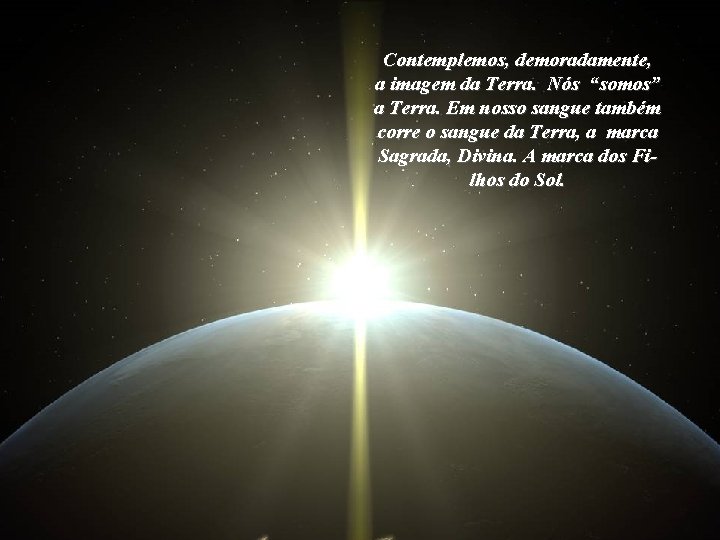 Contemplemos, demoradamente, a imagem da Terra. Nós “somos” a Terra. Em nosso sangue também